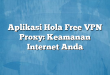 Aplikasi Hola Free VPN Proxy: Keamanan Internet Anda