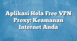 Aplikasi Hola Free VPN Proxy: Keamanan Internet Anda