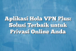 Aplikasi Hola VPN Plus: Solusi Terbaik untuk Privasi Online Anda
