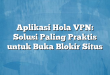 Aplikasi Hola VPN: Solusi Paling Praktis untuk Buka Blokir Situs