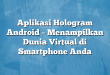 Aplikasi Hologram Android – Menampilkan Dunia Virtual di Smartphone Anda