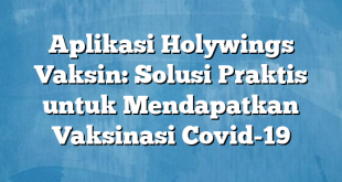 Aplikasi Holywings Vaksin: Solusi Praktis untuk Mendapatkan Vaksinasi Covid-19