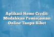 Aplikasi Home Credit: Mudahkan Peminjaman Online Tanpa Ribet