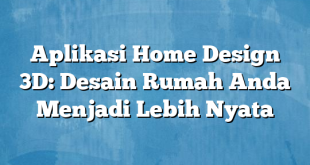 Aplikasi Home Design 3D: Desain Rumah Anda Menjadi Lebih Nyata