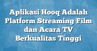 Aplikasi Hooq Adalah Platform Streaming Film dan Acara TV Berkualitas Tinggi