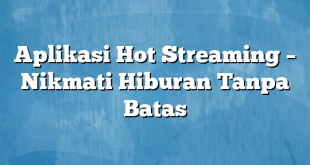 Aplikasi Hot Streaming – Nikmati Hiburan Tanpa Batas