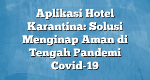 Aplikasi Hotel Karantina: Solusi Menginap Aman di Tengah Pandemi Covid-19