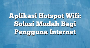 Aplikasi Hotspot Wifi: Solusi Mudah Bagi Pengguna Internet