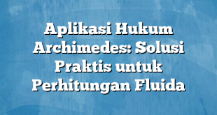 Aplikasi Hukum Archimedes: Solusi Praktis untuk Perhitungan Fluida