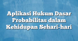 Aplikasi Hukum Dasar Probabilitas dalam Kehidupan Sehari-hari