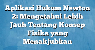 Aplikasi Hukum Newton 2: Mengetahui Lebih Jauh Tentang Konsep Fisika yang Menakjubkan