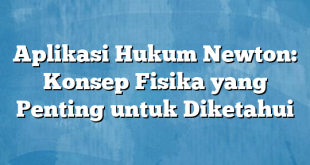 Aplikasi Hukum Newton: Konsep Fisika yang Penting untuk Diketahui