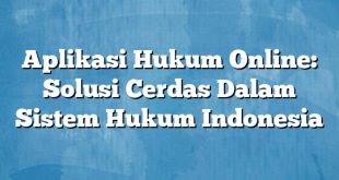 Aplikasi Hukum Online: Solusi Cerdas Dalam Sistem Hukum Indonesia