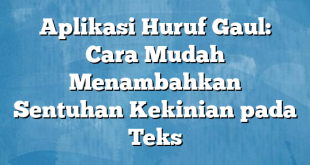 Aplikasi Huruf Gaul: Cara Mudah Menambahkan Sentuhan Kekinian pada Teks