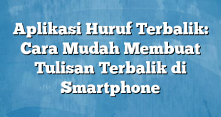 Aplikasi Huruf Terbalik: Cara Mudah Membuat Tulisan Terbalik di Smartphone