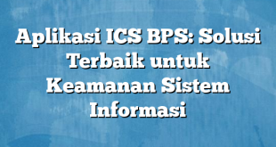 Aplikasi ICS BPS: Solusi Terbaik untuk Keamanan Sistem Informasi