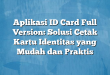 Aplikasi ID Card Full Version: Solusi Cetak Kartu Identitas yang Mudah dan Praktis