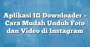 Aplikasi IG Downloader – Cara Mudah Unduh Foto dan Video di Instagram