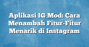 Aplikasi IG Mod: Cara Menambah Fitur-Fitur Menarik di Instagram