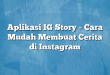 Aplikasi IG Story – Cara Mudah Membuat Cerita di Instagram