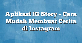 Aplikasi IG Story – Cara Mudah Membuat Cerita di Instagram