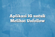 Aplikasi IG untuk Melihat Unfollow