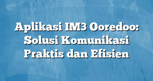 Aplikasi IM3 Ooredoo: Solusi Komunikasi Praktis dan Efisien