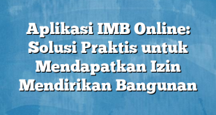 Aplikasi IMB Online: Solusi Praktis untuk Mendapatkan Izin Mendirikan Bangunan