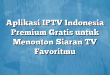 Aplikasi IPTV Indonesia Premium Gratis untuk Menonton Siaran TV Favoritmu