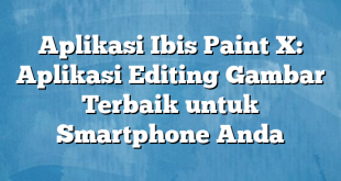 Aplikasi Ibis Paint X: Aplikasi Editing Gambar Terbaik untuk Smartphone Anda