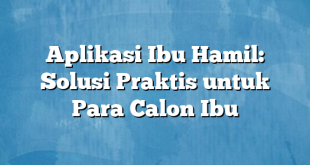 Aplikasi Ibu Hamil: Solusi Praktis untuk Para Calon Ibu