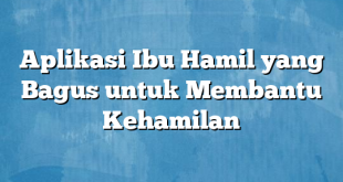 Aplikasi Ibu Hamil yang Bagus untuk Membantu Kehamilan