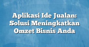 Aplikasi Ide Jualan: Solusi Meningkatkan Omzet Bisnis Anda