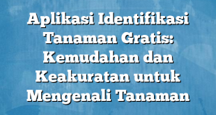 Aplikasi Identifikasi Tanaman Gratis: Kemudahan dan Keakuratan untuk Mengenali Tanaman