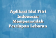 Aplikasi Idul Fitri Indonesia: Mempermudah Persiapan Lebaran