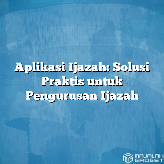 Aplikasi Ijazah Solusi Praktis Untuk Pengurusan Ijaza 5970