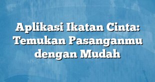 Aplikasi Ikatan Cinta: Temukan Pasanganmu dengan Mudah