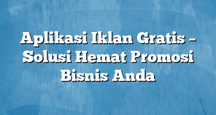 Aplikasi Iklan Gratis – Solusi Hemat Promosi Bisnis Anda