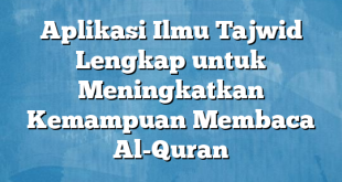 Aplikasi Ilmu Tajwid Lengkap untuk Meningkatkan Kemampuan Membaca Al-Quran