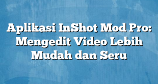 Aplikasi InShot Mod Pro: Mengedit Video Lebih Mudah dan Seru