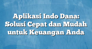 Aplikasi Indo Dana: Solusi Cepat dan Mudah untuk Keuangan Anda