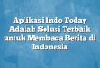 Aplikasi Indo Today Adalah Solusi Terbaik untuk Membaca Berita di Indonesia