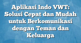 Aplikasi Indo VWT: Solusi Cepat dan Mudah untuk Berkomunikasi dengan Teman dan Keluarga