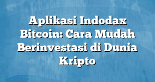 Aplikasi Indodax Bitcoin: Cara Mudah Berinvestasi di Dunia Kripto