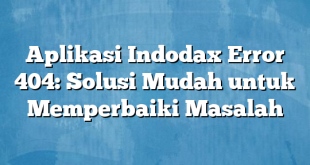 Aplikasi Indodax Error 404: Solusi Mudah untuk Memperbaiki Masalah