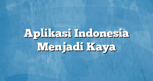 Aplikasi Indonesia Menjadi Kaya