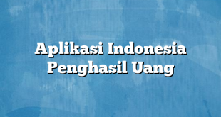 Aplikasi Indonesia Penghasil Uang