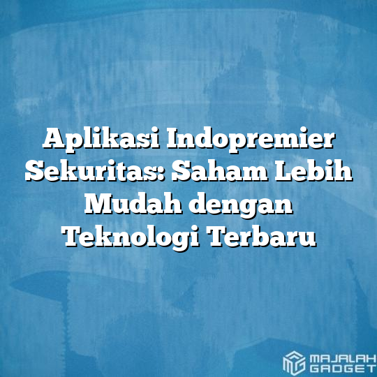 Aplikasi Indopremier Sekuritas Saham Lebih Mudah Dengan Teknologi Terbaru Majalah Gadget 6237