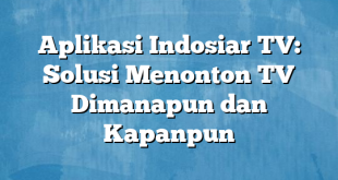 Aplikasi Indosiar TV: Solusi Menonton TV Dimanapun dan Kapanpun