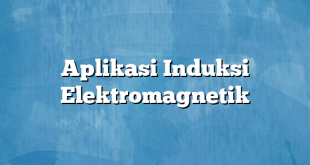 Aplikasi Induksi Elektromagnetik